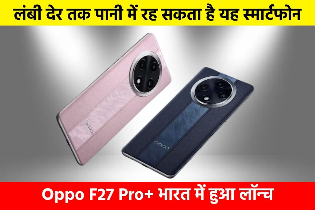 Oppo F27 Pro+: लंबी देर तक पानी में रह सकता है यह स्मार्टफोन, Oppo F27 Pro+ भारत में हुआ लॉन्च
