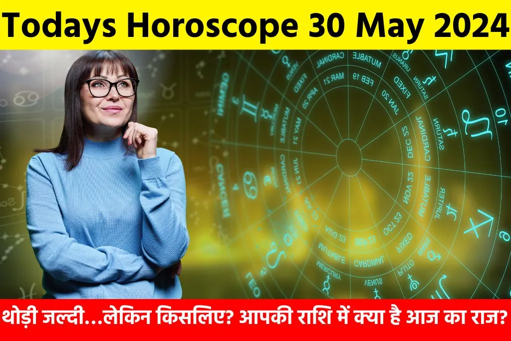 Todays Horoscope 30 May 2024: थोड़ी जल्दी…लेकिन किसलिए? आपकी राशि में क्या है आज का राज?